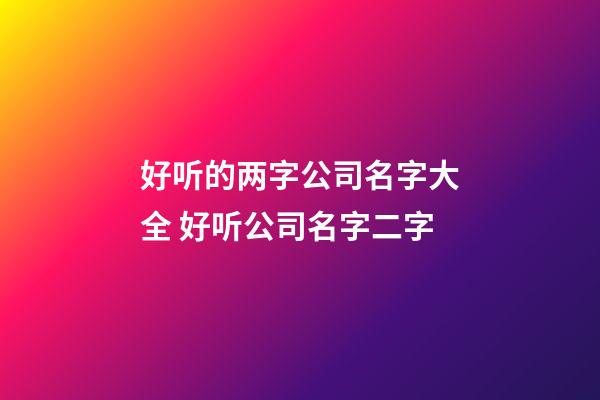 好听的两字公司名字大全 好听公司名字二字